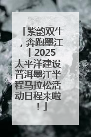 紫韵双生，奔跑墨江丨2025太平洋建设普洱墨江半程马拉松活动日程来啦！