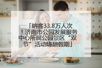 纳客33.8万人次!济南市公园发展服务中心所属公园景区“双节”活动嗨翻假期