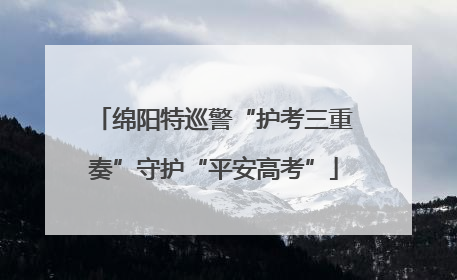 绵阳特巡警“护考三重奏”守护“平安高考”