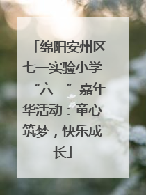绵阳安州区七一实验小学“六一”嘉年华活动：童心筑梦，快乐成长