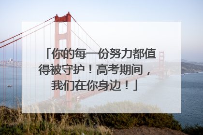 你的每一份努力都值得被守护！高考期间，我们在你身边！