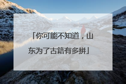 你可能不知道，山东为了古籍有多拼