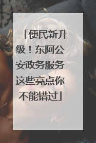 便民新升级！东阿公安政务服务这些亮点你不能错过