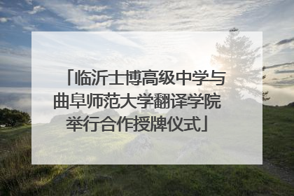 临沂士博高级中学与曲阜师范大学翻译学院举行合作授牌仪式