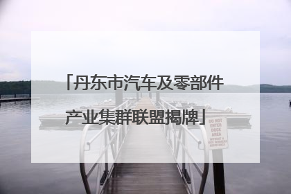 丹东市汽车及零部件产业集群联盟揭牌