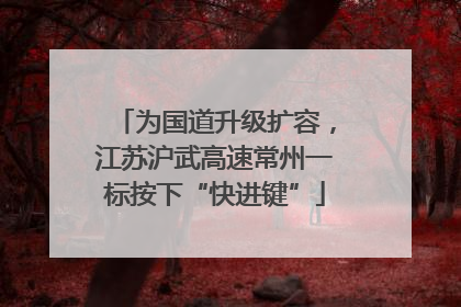 为国道升级扩容，江苏沪武高速常州一标按下“快进键”