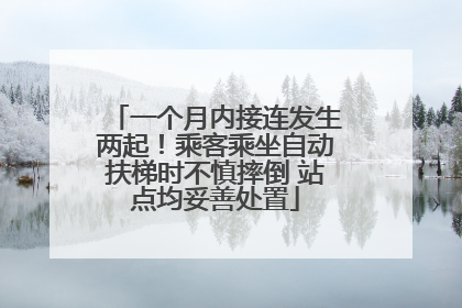 一个月内接连发生两起！乘客乘坐自动扶梯时不慎摔倒 站点均妥善处置