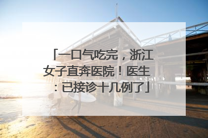 一口气吃完，浙江女子直奔医院！医生：已接诊十几例了