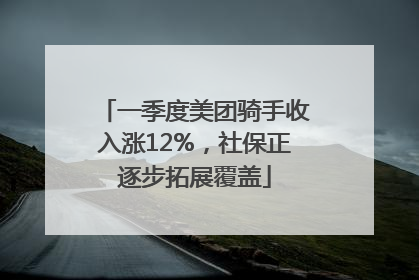 一季度美团骑手收入涨12%，社保正逐步拓展覆盖