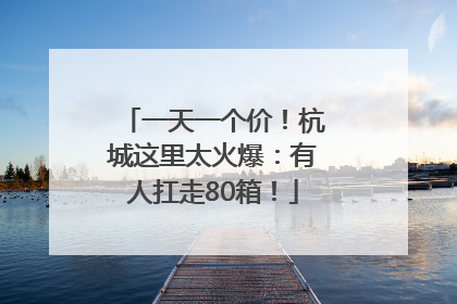 一天一个价！杭城这里太火爆：有人扛走80箱！
