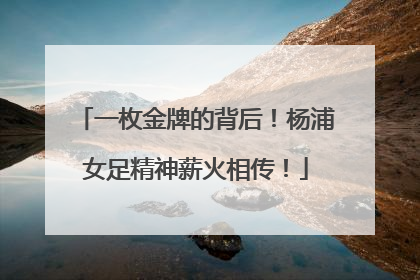 一枚金牌的背后！杨浦女足精神薪火相传！
