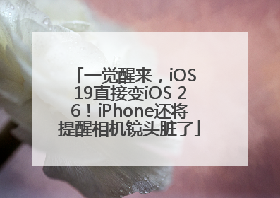 一觉醒来，iOS 19直接变iOS 26！iPhone还将提醒相机镜头脏了