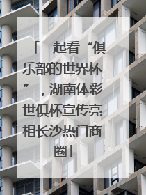 一起看“俱乐部的世界杯”，湖南体彩世俱杯宣传亮相长沙热门商圈