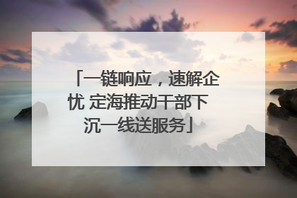 一链响应，速解企忧 定海推动干部下沉一线送服务