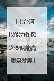 七台河 以能力作风之变赋能高质量发展