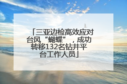 三亚边检高效应对台风“蝴蝶”，成功转移132名钻井平台工作人员