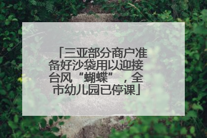 三亚部分商户准备好沙袋用以迎接台风“蝴蝶”，全市幼儿园已停课