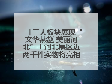 三大板块展现“文华燕赵 美丽河北”！河北展区近两千件实物将亮相深圳文博会