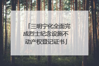 三明宁化全面完成烈士纪念设施不动产权登记证书