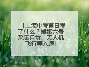 上海中考首日考了什么？嫦娥六号采集月壤、无人机飞行等入题