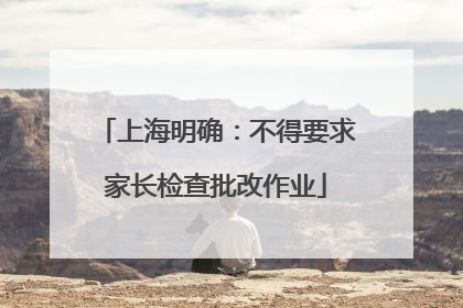 上海明确：不得要求家长检查批改作业