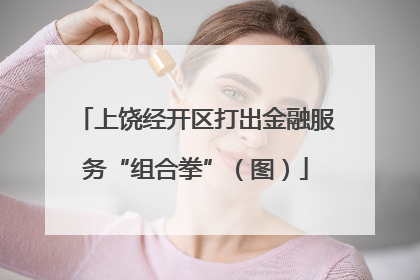 上饶经开区打出金融服务“组合拳”（图）
