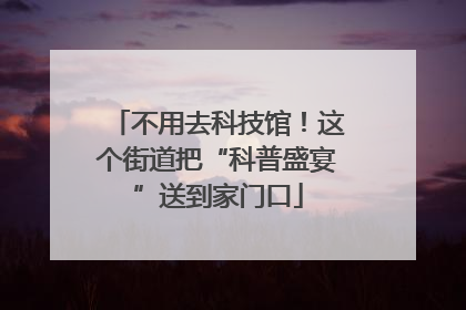 不用去科技馆！这个街道把“科普盛宴”送到家门口
