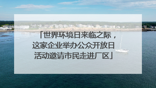 世界环境日来临之际，这家企业举办公众开放日活动邀请市民走进厂区