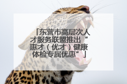 东营市高层次人才服务联盟推出“惠才（优才）健康体检专属优惠”