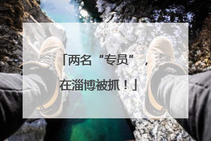 两名“专员”，在淄博被抓！