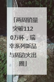 两周销量突破1120万杯，瑞幸系列新品与周边火出圈