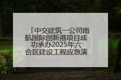 中交建筑一公司南航国际创新港项目成功承办2025年六合区建设工程应急演练现场观摩活动