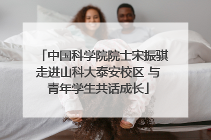 中国科学院院士宋振骐走进山科大泰安校区 与青年学生共话成长