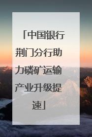 中国银行荆门分行助力磷矿运输产业升级提速
