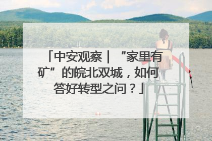 中安观察｜“家里有矿”的皖北双城，如何答好转型之问？
