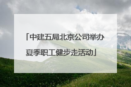 中建五局北京公司举办夏季职工健步走活动