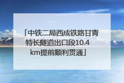 中铁二局西成铁路甘青特长隧道出口段10.4km提前顺利贯通