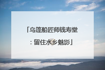 乌篷船匠师钱寿堂：留住水乡魅影