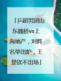 乒超男团山东魏桥vs上海地产，对阵名单出炉，王楚钦不出场