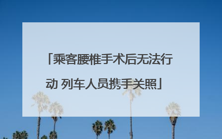 乘客腰椎手术后无法行动 列车人员携手关照