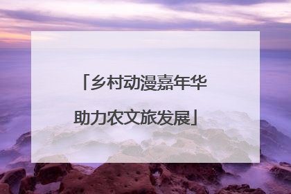 乡村动漫嘉年华助力农文旅发展