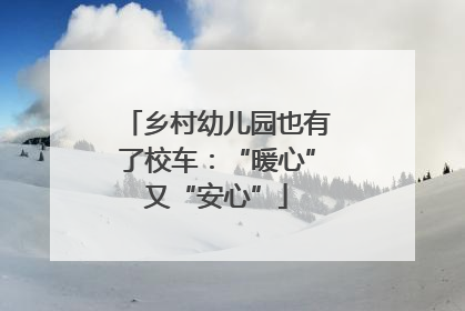 乡村幼儿园也有了校车：“暖心”又“安心”