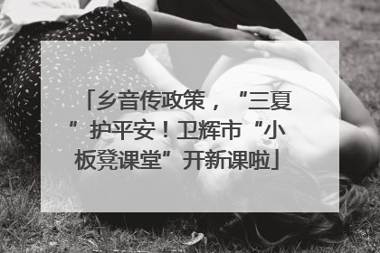 乡音传政策，“三夏”护平安！卫辉市“小板凳课堂”开新课啦