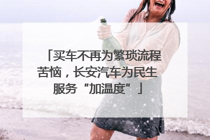 买车不再为繁琐流程苦恼,长安汽车为民生服务“加温度”