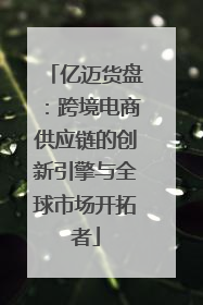 亿迈货盘：跨境电商供应链的创新引擎与全球市场开拓者
