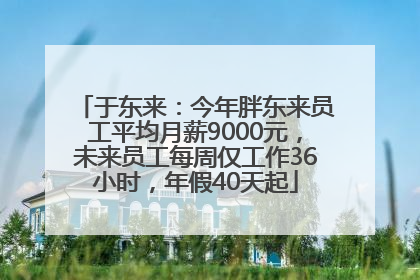 于东来：今年胖东来员工平均月薪9000元，未来员工每周仅工作36小时，年假40天起