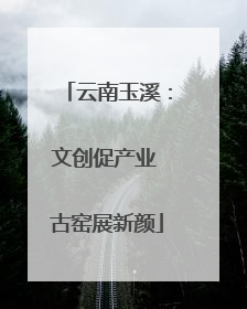 云南玉溪：文创促产业 古窑展新颜