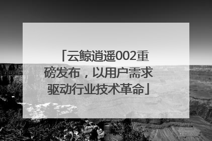 云鲸逍遥002重磅发布，以用户需求驱动行业技术革命