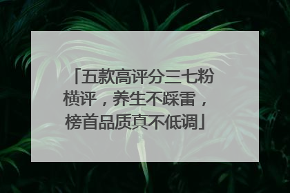 五款高评分三七粉横评，养生不踩雷，榜首品质真不低调