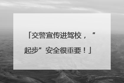 交警宣传进驾校，“起步”安全很重要！